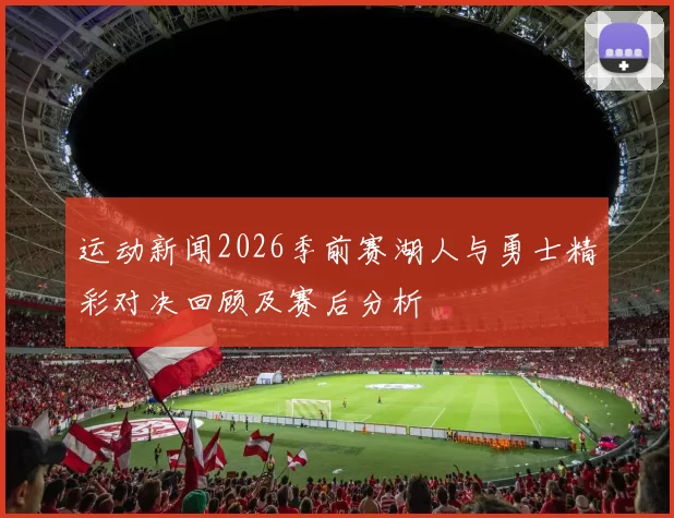 运动新闻2026季前赛湖人与勇士精彩对决回顾及赛后分析