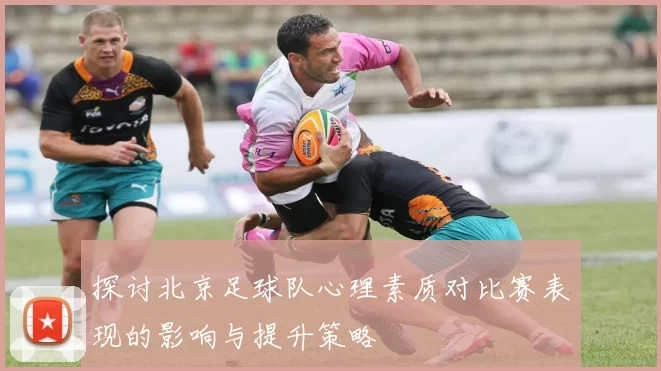 探讨北京足球队心理素质对比赛表现的影响与提升策略